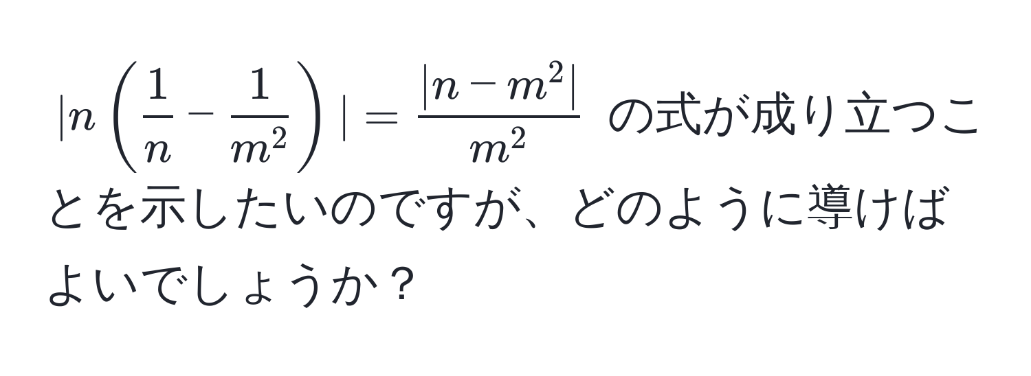 $|n( 1/n -frac1m^2)|=frac|n-m^(2|)m^2$ の式が成り立つことを示したいのですが、どのように導けばよいでしょうか？