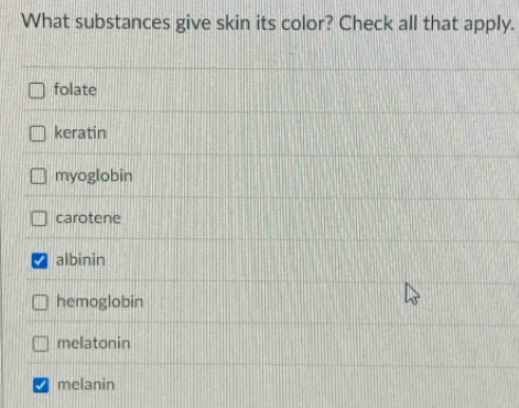 What substances give skin its color? Check all that apply.
folate
keratin
myoglobin
carotene
albinin
hemoglobin
melatonin
melanin