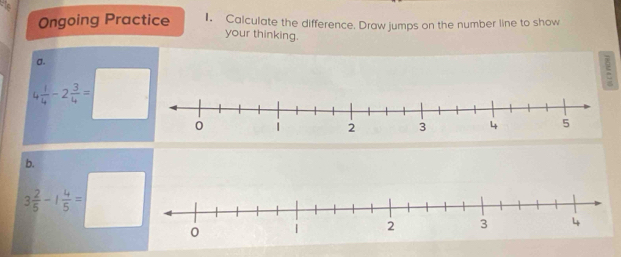 Ongoing Practice I. Calculate the difference. Draw jumps on the number line to show 
your thinking. 
a.
4 1/4 -2 3/4 =□
ξ 
h
3 2/5 -1 4/5 =□