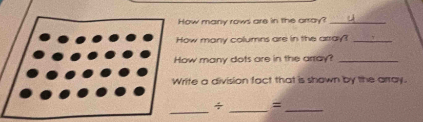 ow many rows are in the array?_ 
ow many columns are in the array?_ 
w many dots are in the array?_ 
ite a division fact that is shown by the array. 
_ 
÷ _=_