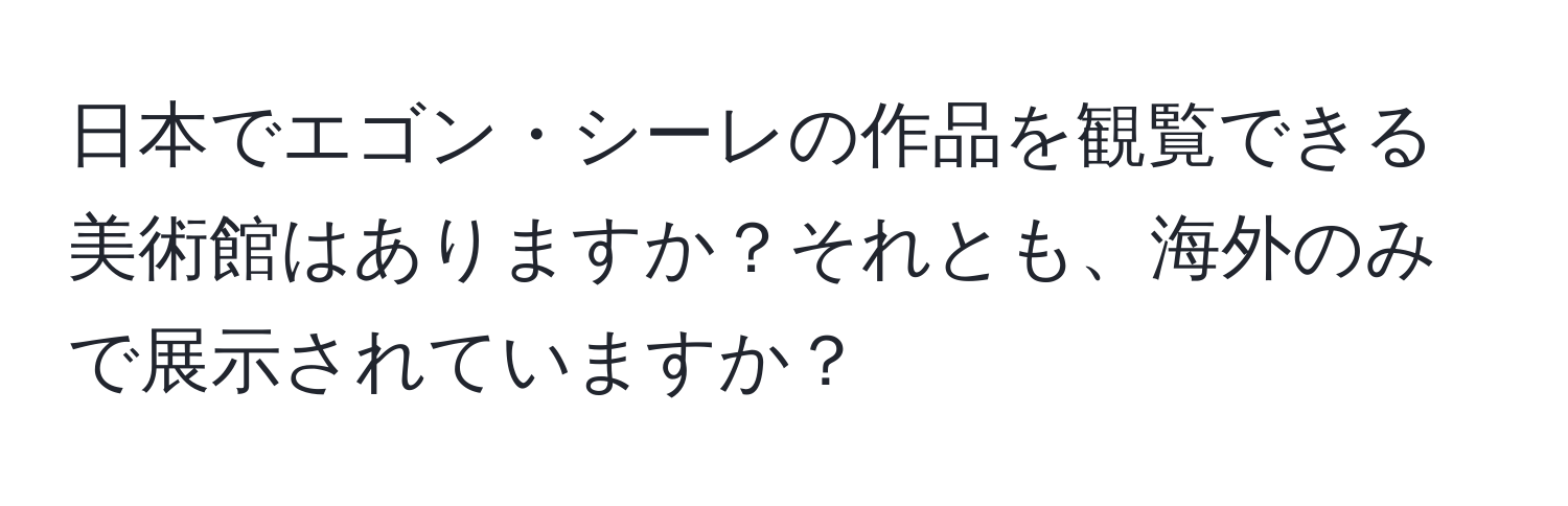 日本でエゴン・シーレの作品を観覧できる美術館はありますか？それとも、海外のみで展示されていますか？