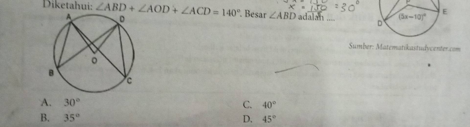 8^
Diketahui: ∠ ABD+∠ AOD+∠ ACD=140°. Besar ∠ ABD adalan ....
Sumber: Matematikastudycenter.com
A. 30° C. 40°
B. 35° D. 45°