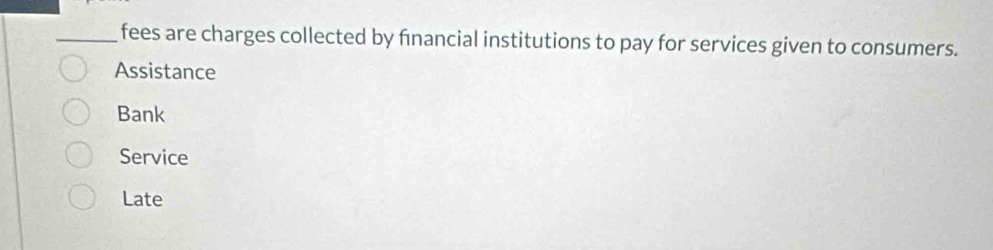 fees are charges collected by financial institutions to pay for services given to consumers.
Assistance
Bank
Service
Late