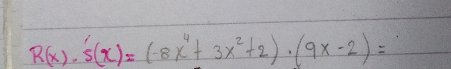 R(x)· s'(x)=(-8x^4+3x^2+2)· (9x-2)=