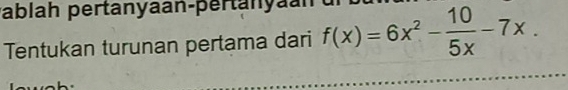 pablah pertanyaan-pertanyaan f(x)=6x^2- 10/5x -7x. 
Tentukan turunan pertama dari