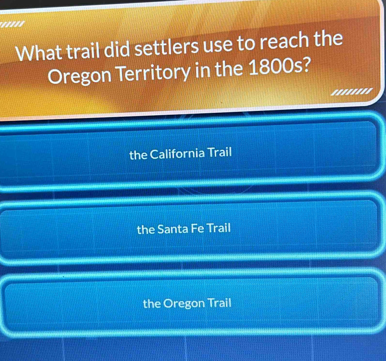 '''''
What trail did settlers use to reach the
Oregon Territory in the 1800s?
.....=.
the California Trail
the Santa Fe Trail
the Oregon Trail