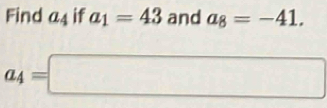 Find a_4 if a_1=43 and a_8=-41.
a_4=□