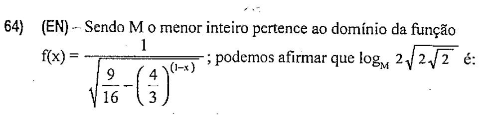 (EN) - Sendo M o menor inteiro pertence ao domínio da função 
f(x)=frac 1sqrt(frac 9)16-( 4/3 )^(1-x) 
; podemos afirmar que log _M2sqrt(2sqrt 2) é: