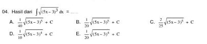 Hasil dari ∈t sqrt((5x-3)^3)dx= _
A.  1/40 sqrt((5x-3)^5)+C B.  1/20 sqrt((5x-3)^5)+C C.  2/25 sqrt((5x-3)^5)+C
D.  1/10 sqrt((5x-3)^4)+C E.  1/20 sqrt((5x-3)^4)+C