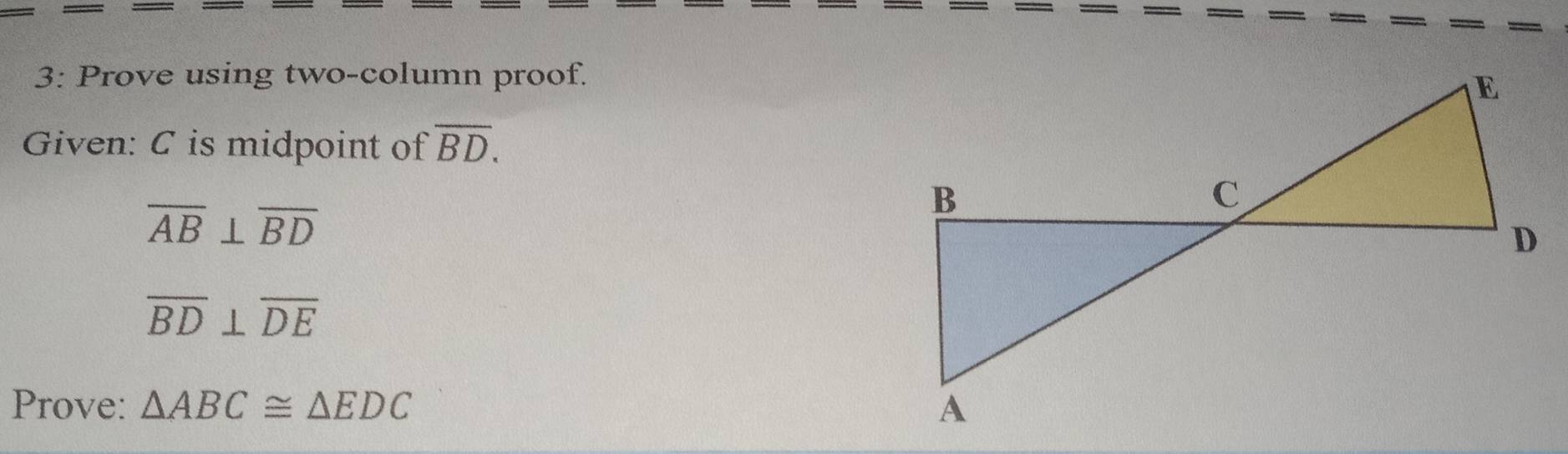 3: Prove using two-column proof. 
Given: C is midpoint of overline BD.
overline AB⊥ overline BD
overline BD⊥ overline DE
Prove: △ ABC≌ △ EDC