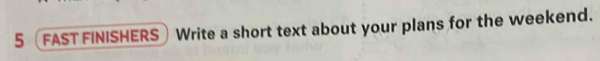 5 fast finishers Write a short text about your plans for the weekend.