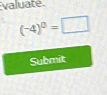 valuate.
(-4)^0=□
Submit