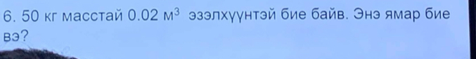 50 кг масстай 0.02M^3 эзэлхγγнтэй бие байв. Энэ ямар бие
B3?