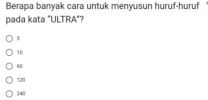 Berapa banyak cara untuk menyusun huruf-huruf
pada kata “ULTRA”?
5
10
60
120
240