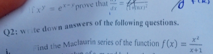 fx^y=e^(x-y) prove that frac frac dx=frac 1+(nx)^2
Q2: write down answers of the following questions.
i. Find the Maclaurin series of the function f(x)= x^2/x+1 