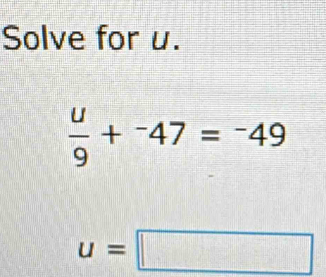 Solve for u.
 u/9 +^-47=^-49
u=□