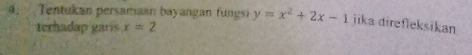 Tentukan persamaan bayangan fungsi y=x^2+2x-1 jika direfieksikan 
terhadap garis x=2