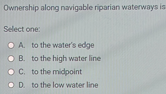 Solved: Ownership along navigable riparian waterways is Select one: A ...