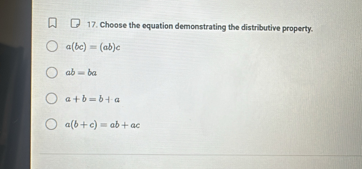 Choose the equation demonstrating the distributive property.
a(bc)=(ab)c
ab=ba
a+b=b+a
a(b+c)=ab+ac