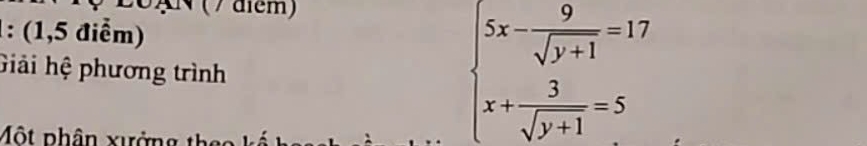 ( / aem) 
1: (1,5 điểm) 
Giải hệ phương trình 
Một phân xưởng theo kế
beginarrayl 5x- 9/sqrt(y+1) =17 x+ 3/sqrt(y+1) =5endarray.