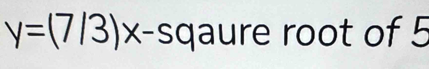 y=(7/3) x -sqaure root of 5