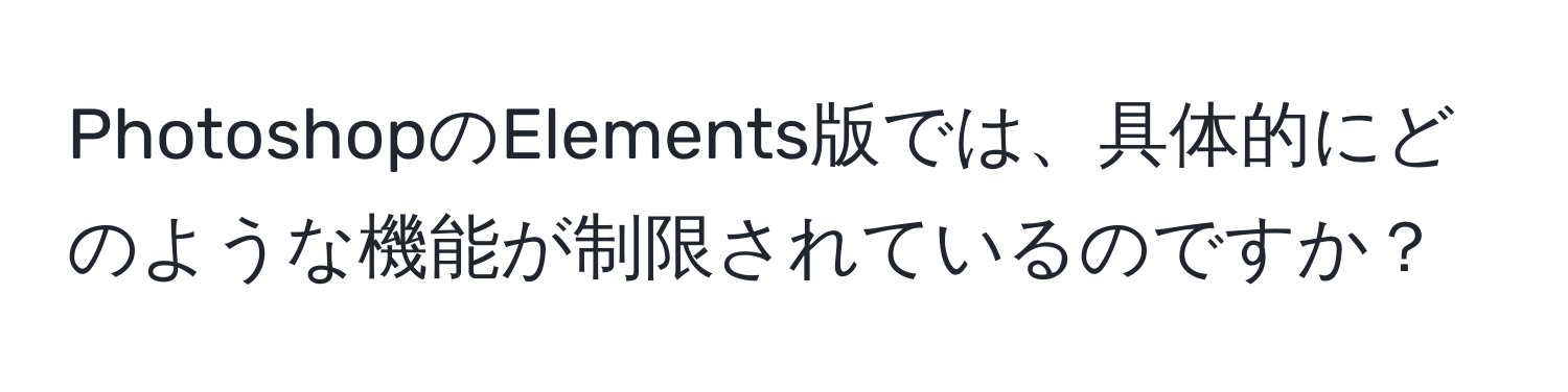 PhotoshopのElements版では、具体的にどのような機能が制限されているのですか？