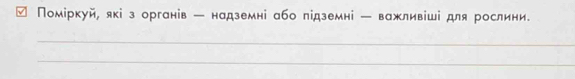 Νоміркуй, які з органів - надземні або лідземні - важливіші для рослини. 
_ 
_