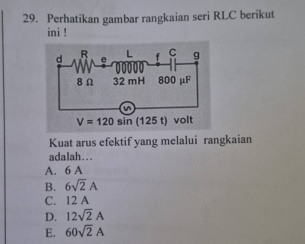 Perhatikan gambar rangkaian seri RLC berikut
ini !
Kuat arus efektif yang melalui rangkaian
adalah…
A. 6 A
B. 6sqrt(2)A
C. 12 A
D. 12sqrt(2)A
E. 60sqrt(2)A