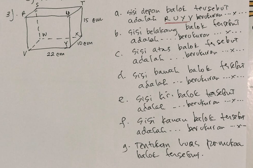 sisi depan balok tersebo? 
adalah R UY Y bevoturan. . . .. . . 
6. sisi belakcaws, balok feeou? 
adalal . . . . beroturar. . . . . . 
C. Sisi atns balok fasebut 
adalal. beroturan. . . . . . 
d. sisi banal balok fechr 
adalal . . . beooburar. . . . . . . 
e. sisi hi. balok tensebur 
adalal. . berukuran. . . . . . . 
9. Gisi fauau baloc tenselog 
adacah. . . berofuran x
9. Tentican las prmokoa 
balot faseGut.