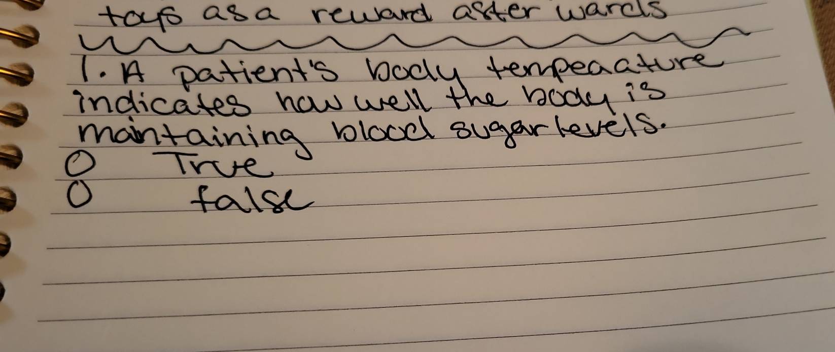 toyo asa reward after warcls 
1. A patient's body tempeaature 
indicates how well the body is 
mantaining blood sugarlevels. 
O TVe 
O fall