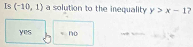 Is (-10,1) a solution to the inequality y>x-1 ?
yes no