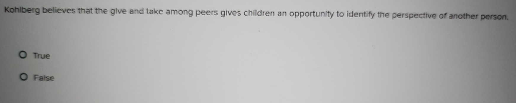 Kohlberg believes that the give and take among peers gives children an opportunity to identify the perspective of another person.
True
False