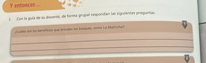 entonces... 
l. Con la guía de su docente, de forma grupal respondan las siguientes preguntas. 
¿Cuales son los beneficios que brindan los bosques, como La Malinche? 
_ 
_ 
2