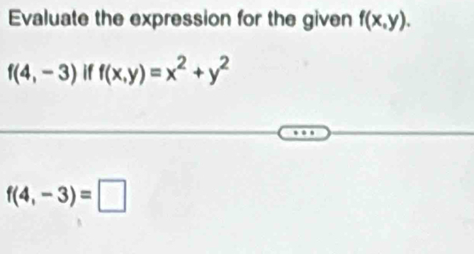 Evaluate the expression for the given f(x,y).
f(4,-3) if f(x,y)=x^2+y^2
f(4,-3)=□