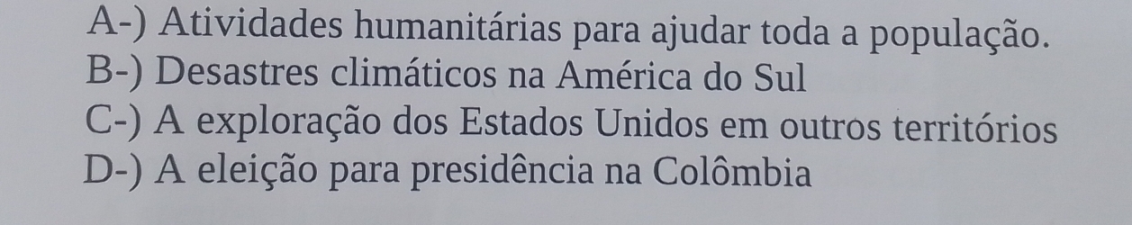 A-) Atividades humanitárias para ajudar toda a população.
B-) Desastres climáticos na América do Sul
C-) A exploração dos Estados Unidos em outros territórios
D-) A eleição para presidência na Colômbia