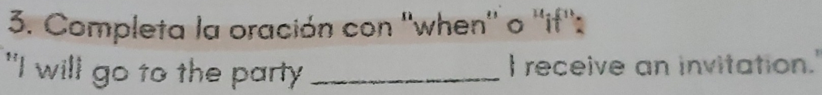 Completa la oración con ''when'' o ''if'': 
"I will go to the party _I receive an invitation.'