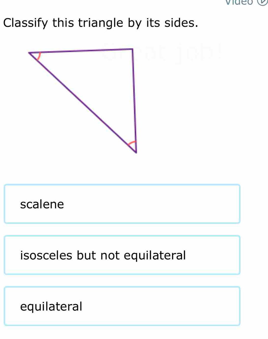 VT ueo
Classify this triangle by its sides.
scalene
isosceles but not equilateral
equilateral