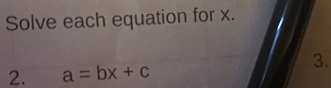 Solve each equation for x. 
3. 
2.
a=bx+c