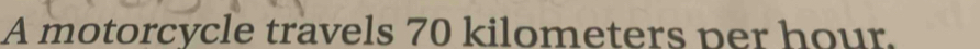 A motorcycle travels 70 kilometers per hour.