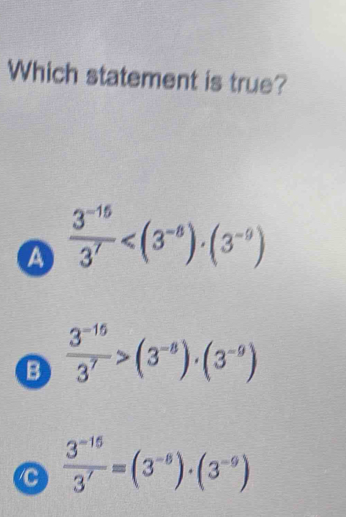 Which statement is true? a (3^(-15))/3^7 B (3^(-15))/3^7 >(3^(-8))· (3 ...