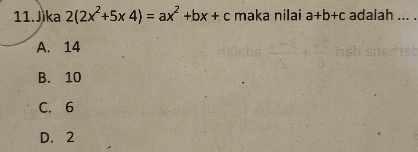 Jika 2(2x^2+5* 4)=ax^2+bx+c maka nilai a+b+c adalah ... .
A. 14
B. 10
C. 6
D. 2