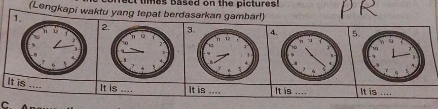 ect times based on the pictures! 
(Lengkapi waktu yang tepat berdasarkan gambar!) 
4. 
5 



It is .... It is .... It is …_ It is …._ 
C.