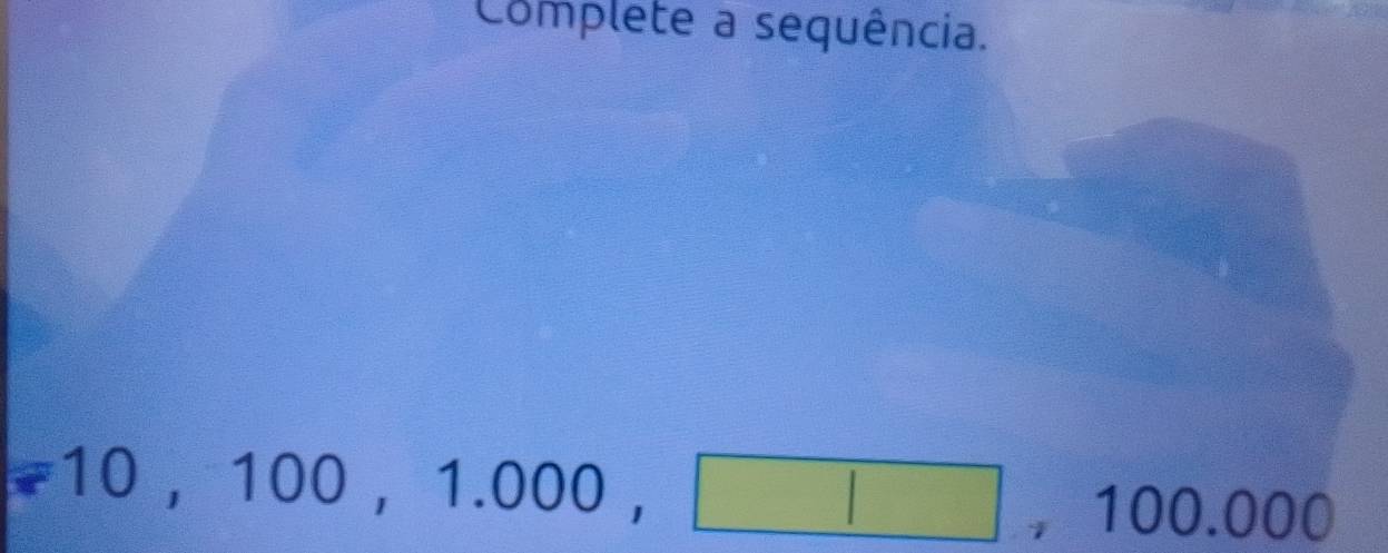 Complete a sequência.
10, 100, 1.000,□° | ^^* 00.000