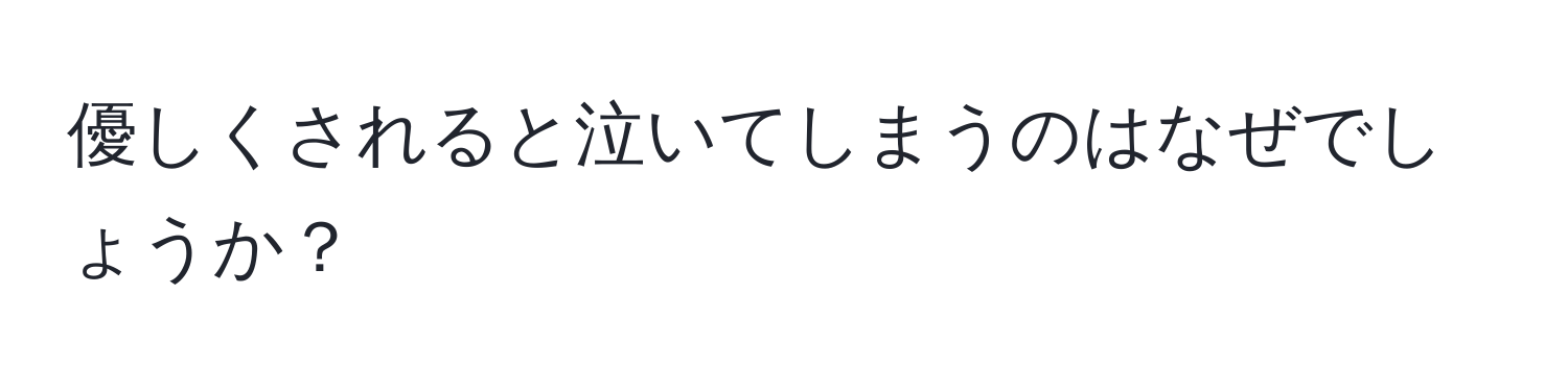 優しくされると泣いてしまうのはなぜでしょうか？