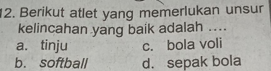 Berikut atlet yang memerlukan unsur
kelincahan yang baik adalah ....
a. tinju c. bola voli
b. softball d. sepak bola