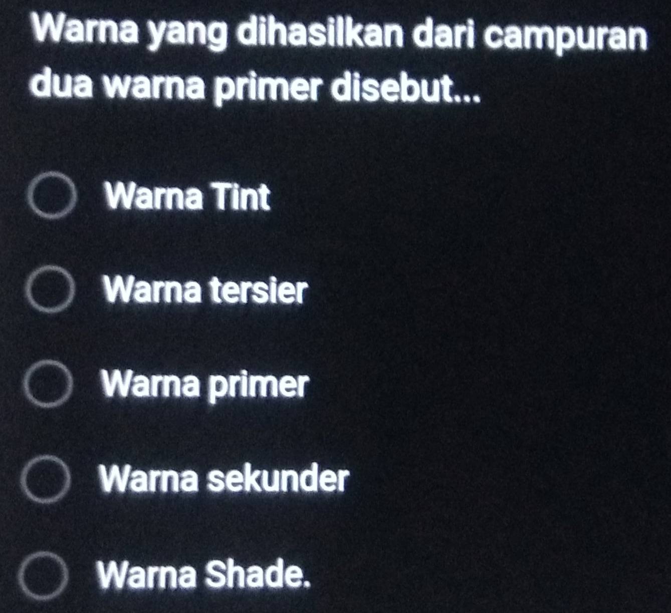 Warna yang dihasilkan dari campuran
dua warna primer disebut...
Warna Tint
Warna tersier
Warna primer
Warna sekunder
Warna Shade.