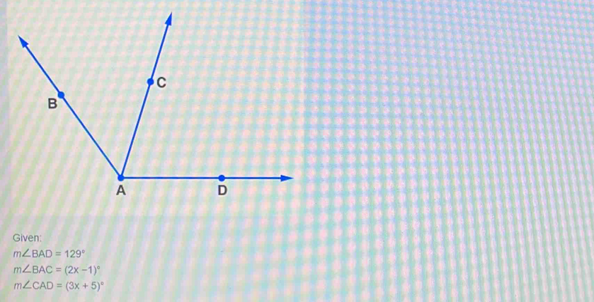 Given:
m∠ BAD=129°
m∠ BAC=(2x-1)^circ 
m∠ CAD=(3x+5)^circ 