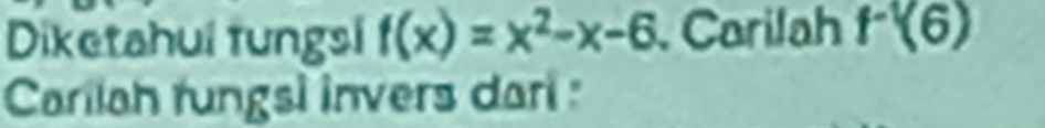 Diketahui tungsi f(x)=x^2-x-6. Carilah f^(-1)(6)
Cariiah rungsl invers dari :