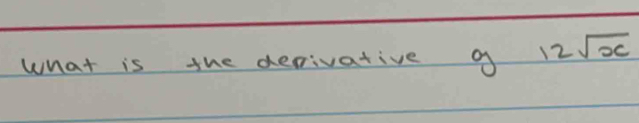 What is the defivative of 12sqrt(x)