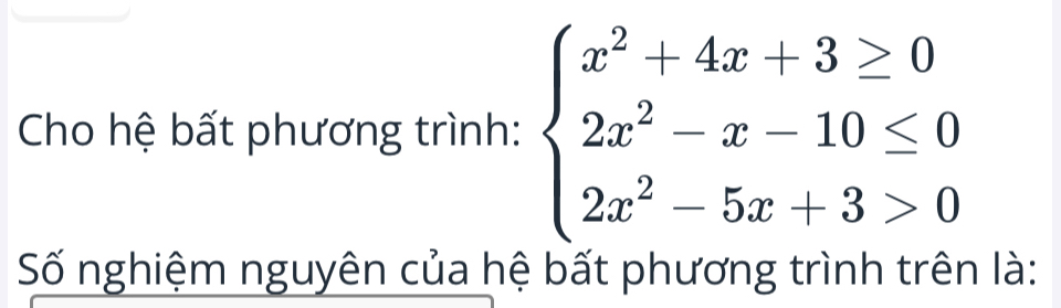 Cho hệ bất phương trình: beginarrayl x^2+4x+3≥ 0 2x^2-x-10≤ 0 2x^2-5x+3>0endarray.
Số nghiệm nguyên của hệ bất phương trình trên là: